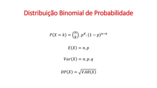 Distribuição Binomial de Probabilidade
𝑃 𝑋 = 𝑘 =
𝑛
𝑘
. 𝑝𝐾. 1 − 𝑝 𝑛−𝑘
𝐸 𝑋 = 𝑛. 𝑝
𝑉𝑎𝑟 𝑋 = 𝑛. 𝑝. 𝑞
𝐷𝑃 𝑋 = 𝑉𝐴𝑅 𝑋
 