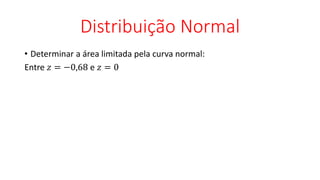 Distribuição Normal
• Determinar a área limitada pela curva normal:
Entre 𝑧 = −0,68 e 𝑧 = 0
 