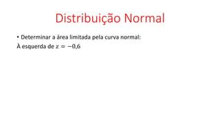 Distribuição Normal
• Determinar a área limitada pela curva normal:
À esquerda de 𝑧 = −0,6
 