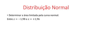 Distribuição Normal
• Determinar a área limitada pela curva normal:
Entre 𝑧 = −1,98 e 𝑧 = +1,96
 