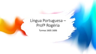 Língua Portuguesa –
Profª Rogéria
Turmas 1605 1606
 