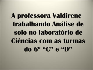 A professora Valdirene
trabalhando Análise de
solo no laboratório de
Ciências com as turmas
do 6º “C” e “D”
 