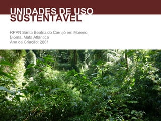 RPPN Santa Beatriz do Carnijó em Moreno
Bioma: Mata Atlântica
Ano de Criação: 2001
UNIDADES DE USO
SUSTENTÁVEL
 