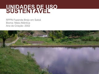 RPPN Fazenda Brejo em Saloá
Bioma: Mata Atlântica
Ano de Criação: 2002
UNIDADES DE USO
SUSTENTÁVEL
 