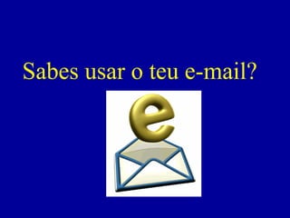 Sabes usar o teu e-mail? 