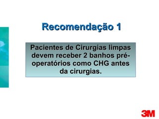 Recomendação 1 Pacientes de Cirurgias limpas devem receber 2 banhos pré-operatórios como CHG antes da cirurgias. 