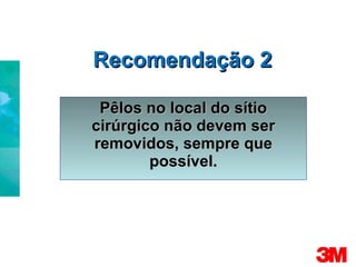 Recomendação 2 Pêlos no local do sítio cirúrgico não devem ser removidos, sempre que possível. 