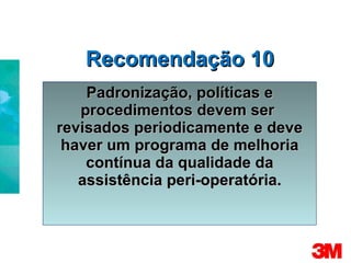 Recomendação 10 Padronização, políticas e procedimentos devem ser  revisados periodicamente e deve haver um programa de melhoria contínua da qualidade da assistência peri-operatória. 