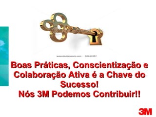 Boas Práticas, Conscientização e Colaboração Ativa é a Chave do Sucesso! Nós 3M Podemos Contribuir!! 