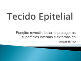 Função: revestir, isolar e proteger as
superfícies internas e externas do
organismo
 