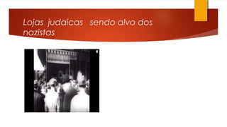 Lojas judaicas sendo alvo dos
nazistas
 