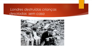 Londres destruídas crianças
desoladas sem casa
 
