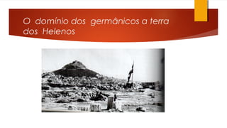 O domínio dos germânicos a terra
dos Helenos
 
