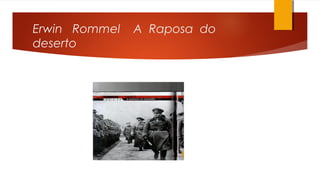 Erwin Rommel A Raposa do
deserto
 