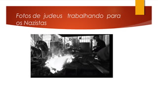 Fotos de judeus trabalhando para
os Nazistas
 
