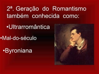 2ª. Geração do Romantismo
também conhecida como:
•Ultrarromântica
•Mal-do-século
•Byroniana