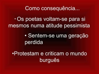 Como consequência...
• Os poetas voltam-se para si
mesmos numa atitude pessimista
• Sentem-se uma geração
perdida
•Protestam e criticam o mundo
burguês