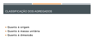 CLASSIFICAÇÃO DOS AGREGADOS
 Quanto à origem
 Quanto à massa unitária
 Quanto à dimensão
 