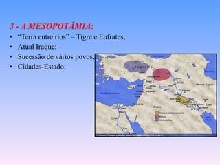 3 - A MESOPOTÂMIA: “ Terra entre rios” – Tigre e Eufrates; Atual Iraque; Sucessão de vários povos; Cidades-Estado; 