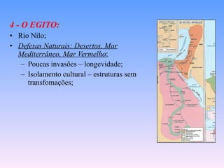 4 - O EGITO: Rio Nilo; Defesas Naturais: Desertos, Mar Mediterrâneo, Mar Vermelho ; Poucas invasões – longevidade; Isolamento cultural – estruturas sem transfomações; 