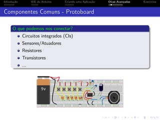 Introdução IDE do Arduino Criando uma Aplicação Dicas Avançadas Exercícios
Componentes Comuns - Protoboard
O que podemos nos conectar?
Circuitos integrados (CIs)
Sensores/Atuadores
Resistores
Transistores
...
 