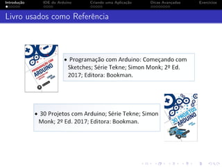 Introdução IDE do Arduino Criando uma Aplicação Dicas Avançadas Exercícios
Livro usados como Referência
 