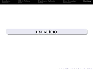 Introdução IDE do Arduino Criando uma Aplicação Dicas Avançadas Exercícios
EXERCÍCIO
 
