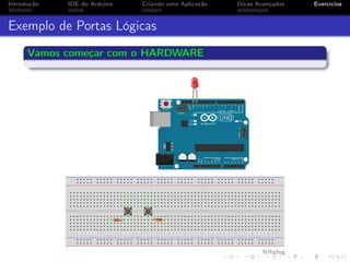 Introdução IDE do Arduino Criando uma Aplicação Dicas Avançadas Exercícios
Exemplo de Portas Lógicas
Vamos começar com o HARDWARE
 