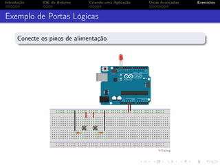 Introdução IDE do Arduino Criando uma Aplicação Dicas Avançadas Exercícios
Exemplo de Portas Lógicas
Conecte os pinos de alimentação
 