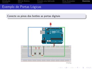Introdução IDE do Arduino Criando uma Aplicação Dicas Avançadas Exercícios
Exemplo de Portas Lógicas
Conecte os pinos dos botões as portas digitais
 