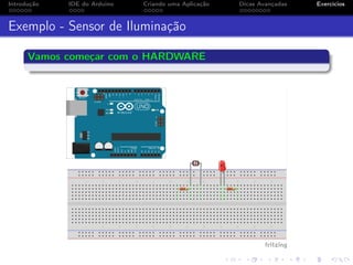 Introdução IDE do Arduino Criando uma Aplicação Dicas Avançadas Exercícios
Exemplo - Sensor de Iluminação
Vamos começar com o HARDWARE
 