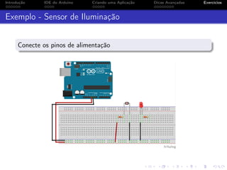 Introdução IDE do Arduino Criando uma Aplicação Dicas Avançadas Exercícios
Exemplo - Sensor de Iluminação
Conecte os pinos de alimentação
 