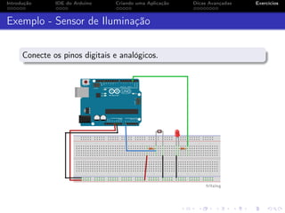 Introdução IDE do Arduino Criando uma Aplicação Dicas Avançadas Exercícios
Exemplo - Sensor de Iluminação
Conecte os pinos digitais e analógicos.
 