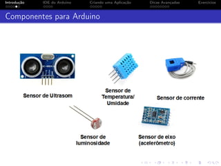 Introdução IDE do Arduino Criando uma Aplicação Dicas Avançadas Exercícios
Componentes para Arduino
 