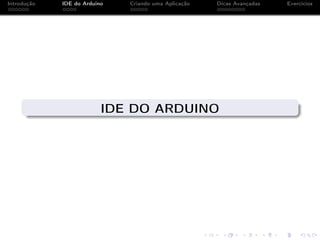 Introdução IDE do Arduino Criando uma Aplicação Dicas Avançadas Exercícios
IDE DO ARDUINO
 