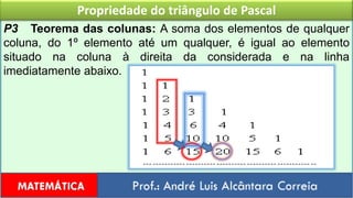Propriedade do triângulo de PascalP3   Teorema das colunas: A soma dos elementos de qualquer coluna, do 1º elemento até um qualquer, é igual ao elemento situado na coluna à direita da considerada e na linha imediatamente abaixo.