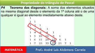 Propriedade do triângulo de PascalP4    Teorema das diagonais: A soma dos elementos situados na mesma diagonal desde o elemento da 1ª coluna até o de uma qualquer é igual ao elemento imediatamente abaixo deste.