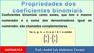 Propriedades dos coeficientesbinomiais  Coeficientes binomiais como esses, que tem o mesmo numerador e a soma dos denominadores igual ao numerador, são chamados complementares.