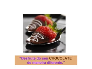 “Desfrute do seu CHOCOLATE 
 
        de maneira diferente.”
                    
 