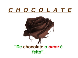 C  H  O  C  O  L  A  T  E




      “De chocolate o amor é 
 
              feito”.
                  
 