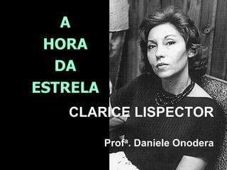 A
HORA
DA
ESTRELA
CLARICE LISPECTOR
Profa. Daniele Onodera

 