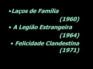 •Laços de Família

(1960)
• A Legião Estrangeira
(1964)
• Felicidade Clandestina
(1971)

 