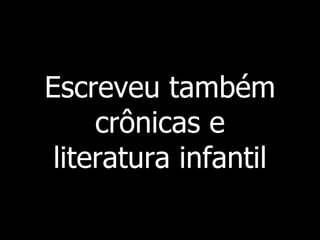 Escreveu também
crônicas e
literatura infantil

 
