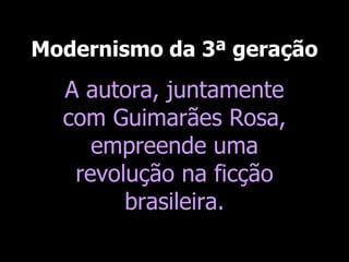 Modernismo da 3ª geração

A autora, juntamente
com Guimarães Rosa,
empreende uma
revolução na ficção
brasileira.

 