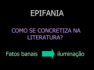 EPIFANIA
COMO SE CONCRETIZA NA
LITERATURA?
Fatos banais

iluminação

 