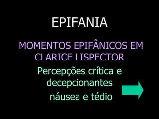 EPIFANIA
MOMENTOS EPIFÂNICOS EM
CLARICE LISPECTOR
Percepções crítica e
decepcionantes
náusea e tédio

 