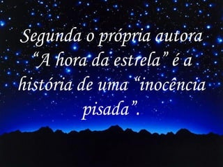 Segunda o própria autora
“A hora da estrela” é a
história de uma “inocência
pisada”.

 