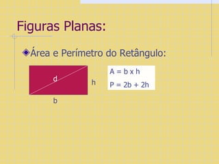 Figuras Planas: Área e Perímetro do Retângulo: A = b x h  P = 2b + 2h b h d 