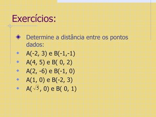 Exercícios: Determine a distância entre os pontos dados: A(-2, 3) e B(-1,-1) A(4, 5) e B( 0, 2) A(2, -6) e B(-1, 0)  A(1, 0) e B(-2, 3)  A(  , 0) e B( 0, 1) 