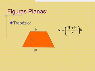 Figuras Planas: 
Trapézio: 
b 
|B 
h 
=æ + 
A B b ö ÷ø 
çè 
h . 
2 
 